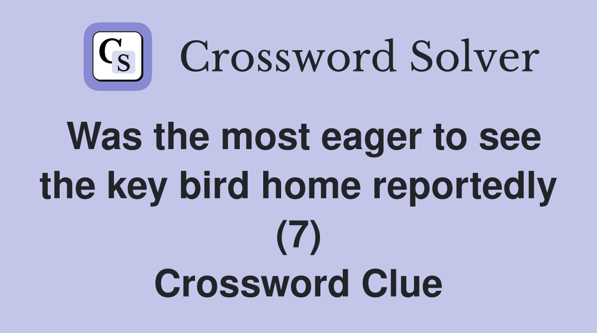 Was the most eager to see the key bird home reportedly (7) Crossword